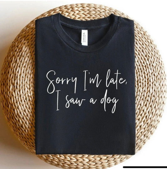 Sorry I’m Late I Saw A Dog Graphic Tee or Sweatshirt