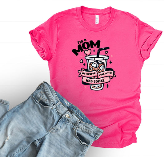 I’m A Mom Of Course I Live Off Of Iced Coffee Graphic Tee - 3 colors